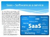 Saas – Software as a service. The main difference and advantage of this type of service is the ability to simultaneously provide a large number of users to access the same application. SAAS - is a kind of business model. Provider he develops web application performs debugging and management. The cli