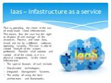 Iaas – Infastructure as a service. That is, providing the client in the use of ready-made cloud infrastructure. This means that the user has the right to dispose of and manage all the resources. Process and store data, install and run by a different software, operating systems. The user is able to c