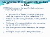 Say whether these statements are true or false. MODEL: It seems to the kids that their parents are always saying “no”.(T) A combination of fashion, style and music gives youth the inspiration to form a subculture. (…) Parents consider teenagers’ music, clothes, dreams to be bad. (…) At the age of 15