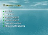 Новые слова. Educate Education Nursery school Primary school Secondary school State/private schools