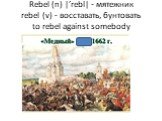 Rebel (n) |’rebl| - мятежник rebel (v) - восставать, бунтовать to rebel against somebody