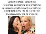 Spread (spread, spread) (v) to spread something on something to spread something with something - Распространять что-то на что-то? Выкладывать что-то с чем-то