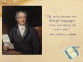 “He, who knows no foreign languages, does not know his own one”. Johann_Wolfgang_von_Goethe