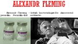 Alexandr Fleming. Alexandr Fleming – british bacteriologist.He discovered penicillin. Penicillin-first antibiotic.