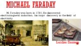 Michael Faraday. M. Faradey was born in 1791. He discovered electromagnetic induction, his major discovery in the field of electricity. Leidse flessen