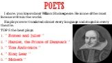 POETS. I shure, you know about William Shakespeare. He is one of the most famous writrs in the world. His plays were translated almost every language and staged in every theatre. TOP 5 the best plays: “ Romeo and Juliet “ “ Hamlet, the Prince of Denmark “ “ Tina Andronica ” “ King Lear “ “ Mcbeth “