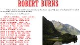 Robert burns. Robert Burns is the world famous Scotish poet. He wrote a poem “ My heart in the Highlands “ , in which he expressed his love to his native Scotland. Now you can to read this poem: My heart's in the Highlands, my heart is not here, My heart's in the Highlands a-chasing the deer - A-cha