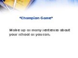 “Champion Game”. Make up as many sentences about your school as you can.