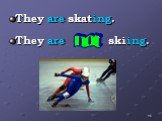 They are skating. They are skiing.
