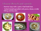 Beetroot soup with a pork or beef broth base. Boiled dumplings stuffed with potato, cheese, or other filling and lazy ones. Ukraine (Borsch) and vareniki