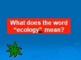 What does the word “ecology” mean?