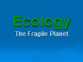 Ecology The Fragile Planet