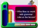 Who likes to work with grammar rules at the lesson?
