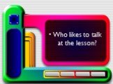 Who likes to talk at the lesson?
