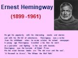 Ernest Hemingway (1899 -1961). He got his popularity with his interesting novels and stories and with his life full of adventures. Hemingway was a writer from his childhood when he wrote articles for school newspaper. In young age Hemingway travelled a lot, then he work as a journalist and fighting 