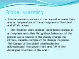 Global warming. Global warming process of the gradual increase fair-annual temperature of the atmosphere of the Land and World ocean. The Scientist were defined: uncontrolled surges in atmosphere and other thoughtless behaviour of the person was a reason of the steady change the climate, capable com