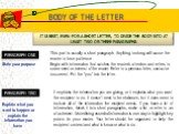 BODY OF THE LETTER. IT IS BEST, EVEN FOR A SHORT LETTER, TO DIVIDE THE BODY INTO AT LEAST TWO OR THREE PARAGRAPHS. PARAGRAPH ONE PARAGRAPH TWO. This part is usually a short paragraph. Anything too long will cause the reader to lose patience. Begin with information that catches the reader’s attention