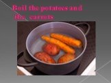 Boil the potatoes and the carrots