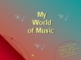 My World of Music. Автор презентации: Каракай Софья, ученица 9-В класса МОУ Гимназия г. Новый Уренгой