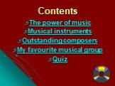 Contents. The power of music Musical instruments Outstanding composers My favourite musical group Quiz