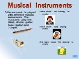 Musical instruments. Some people like listening to music. Some people enjoy playing music. And some people like dancing to music. Different music is played with different musical instruments. The musicians play the piano, drums, guitar, bass (guitar) and trumpet.