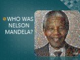 WHO WAS NELSON MANDELA?