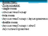 Room types: Типы номеров: single room одноместный номер twin room двухместный номер с двумя кроватями double room двухместный номер с одной двуспальной кроватью