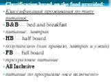 Classification based on the food provided: Классификация проживания по типу питания: B&B — bed and breakfast питание: завтрак HB — half board полупансион (как правило, завтрак и ужин) FB — full board трехразовое питание All Inclusive питание по программе «все включено»