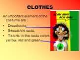 CLOTHES. An important element of the costume are : Dreadlocks Sweatshirt rasta, T-shirts in the rasta colors: yellow, red and green.