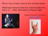 Music has a heavy sound and worship Satan. Metalhead believe that the most important to them is "... total dedication to Music metal. Gesture known for concerts is Mano cornuta