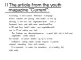 II The article from the youth magazine “Current”: According to the Cancer Research Campaign British children are putting their health to risk by refusing to eat fruit and vegetables.More than 2 thousand boys and girls were questioned.One in 20 said they hadn’t eaten any vegetables,with one in 17 not