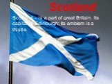 Scotland – is a part of great Britain. Its capital is Edinburgh; its emblem is a thistle.