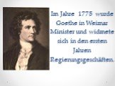 Im Jahre 1775 wurde Goethe in Weimar Minister und widmete sich in den ersten Jahren Regierungsgeschäften.