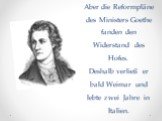 Аber die Reformpläne des Ministers Goethe fanden den Widerstand des Hofes. Deshalb verließ er bald Weimar und lebte zwei Jahre in Italien.