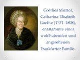 Goethes Mutter, Catharina Elisabeth Goethe (1731–1808), entstammte einer wohlhabenden und angesehenen Frankfurter Familie.