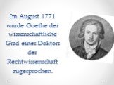 Im August 1771 wurde Goethe der wissenschaftliche Grad eines Doktors der Rechtwissenschaft zugesprochen.