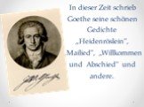 In dieser Zeit schrieb Goethe seine schönen Gedichte „Heidenröslein", „Mailied", „Willkommen und Abschied" und andere.