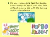 It’s very interesting fact that Easter is not always in April, and also falls in March as you see with the Spring Holiday dates below.