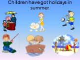 Children have got holidays in summer.