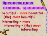 beautiful – more beautiful – (the) most beautiful interesting – more interesting – (the) most interesting