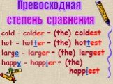 cold – colder – (the) coldest hot - hotter – (the) hottest large - larger – (the) largest happy - happier – (the) happiest. Превосходная степень сравнения