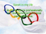 Sport in my life. I do not do sports professionally but I like running and physical training lessons.