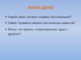 Итог урока. Какой цикл можно назвать вложенным? Какие правила записи вложенных циклов? Могут ли циклы «пересекаться» друг с другом?