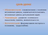 Цель урока: Образовательная: ознакомление с понятием вложенные циклы, научиться использовать вложенные циклы для решения задач. Развивающая: развитие логического мышления, памяти, внимательности. Воспитательная: формирование интереса к познанию, трудолюбию.