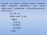 Сколько раз будет повторен цикл и какими будут значения переменных a,b,s после завершения следующей последовательности операторов: а:=1; b :=1; white a+b