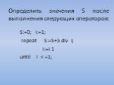 Определить значения S после выполнения следующих операторов: S:=0; i:=1; repeat S:=S+5 div i; i:=i-1 until i