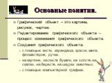 Основные понятия. Графический объект – это картина, рисунок, чертеж. Редактирование графического объекта – процесс изменения графического объекта. Создания графического объекта: с помощью кисти, карандаша, красок, мела, фломастеров, ручки. на картоне, на листе бумаги, на холсте, на скалах, на берест