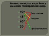 Укажите, какие углы могут быть у указанных геометрических фигур: 90º 45º 60º 30. Треугольник Квадрат Прямоугольник