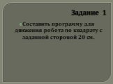 Задание 1. Составить программу для движения робота по квадрату с заданной стороной 20 см.