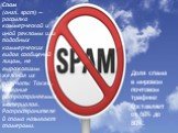 Спам (англ. spam) — рассылка коммерческой и иной рекламы или подобных коммерческих видов сообщений лицам, не выражавшим желания их получать. Также, название распространяемых материалов. Распространителей спама называют спамерами. Доля спама в мировом почтовом трафике составляет от 60% до 80%.
